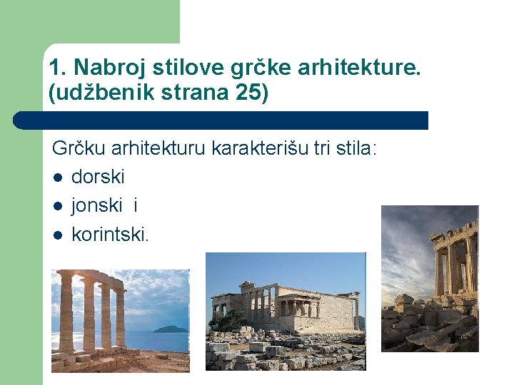 1. Nabroj stilove grčke arhitekture. (udžbenik strana 25) Grčku arhitekturu karakterišu tri stila: l