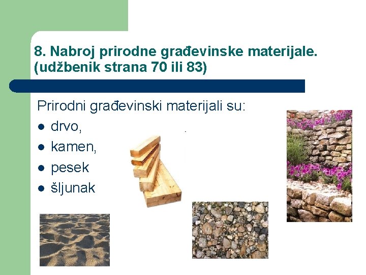 8. Nabroj prirodne građevinske materijale. (udžbenik strana 70 ili 83) Prirodni građevinski materijali su: