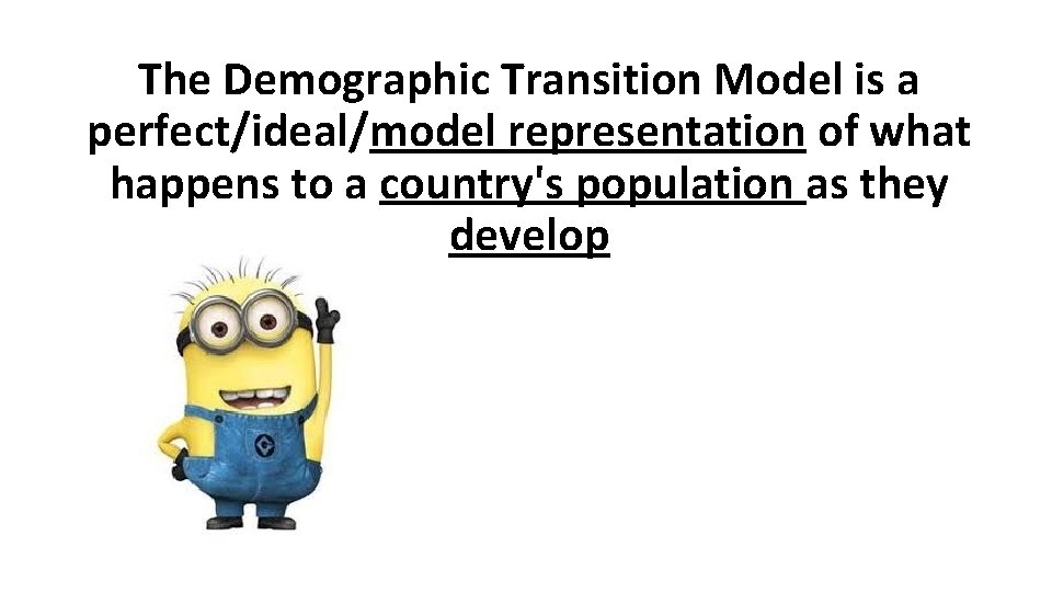 The Demographic Transition Model is a perfect/ideal/model representation of what happens to a country's