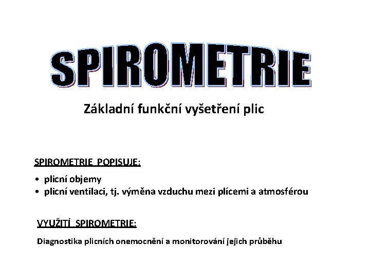 Základní funkční vyšetření plic SPIROMETRIE POPISUJE: • plicní objemy • plicní ventilaci, tj. výměna