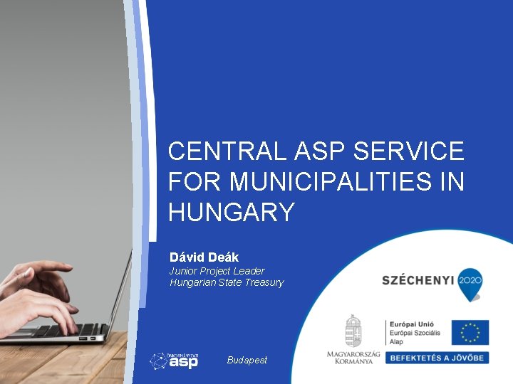 CENTRAL ASP SERVICE FOR MUNICIPALITIES IN HUNGARY Dávid Deák Junior Project Leader Hungarian State CENTRAL ASP SERVICE FOR MUNICIPALITIES IN HUNGARY Dávid Deák Junior Project Leader Hungarian State