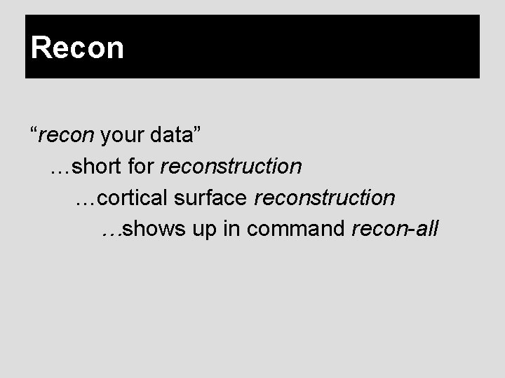 Recon “recon your data” …short for reconstruction …cortical surface reconstruction …shows up in command