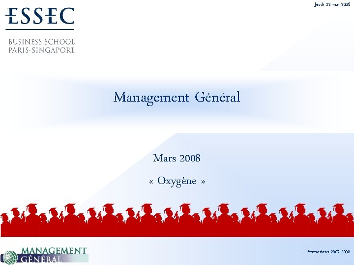 Jeudi 22 mai 2008 Management Général Mars 2008 « Oxygène » Promotions 2007 -2008
