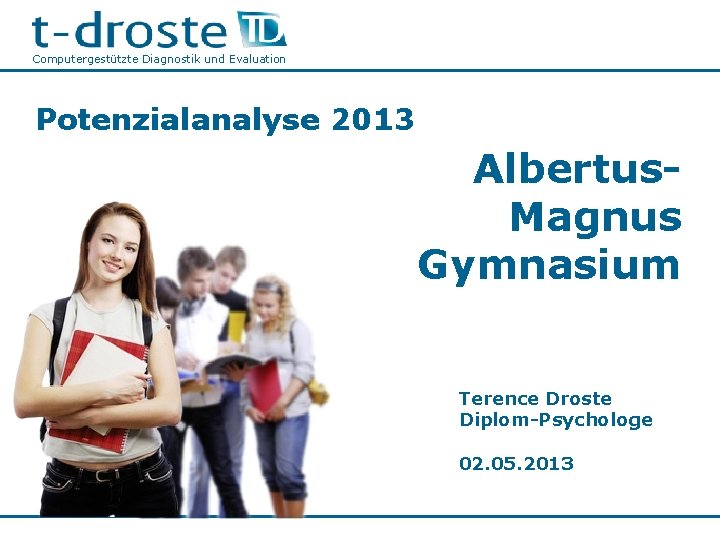 Computergestützte Diagnostik und Evaluation Potenzialanalyse 2013 Albertus. Magnus Gymnasium Terence Droste Diplom-Psychologe 02. 05.