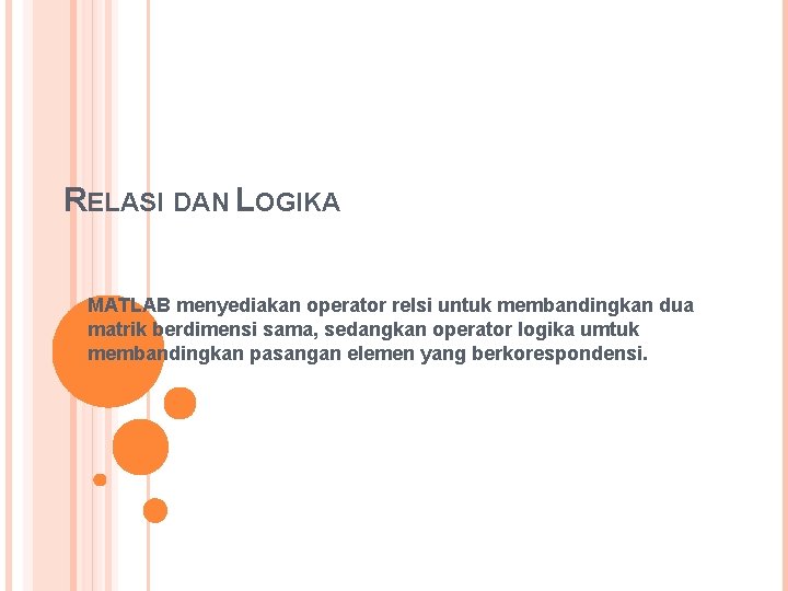 RELASI DAN LOGIKA MATLAB menyediakan operator relsi untuk membandingkan dua matrik berdimensi sama, sedangkan