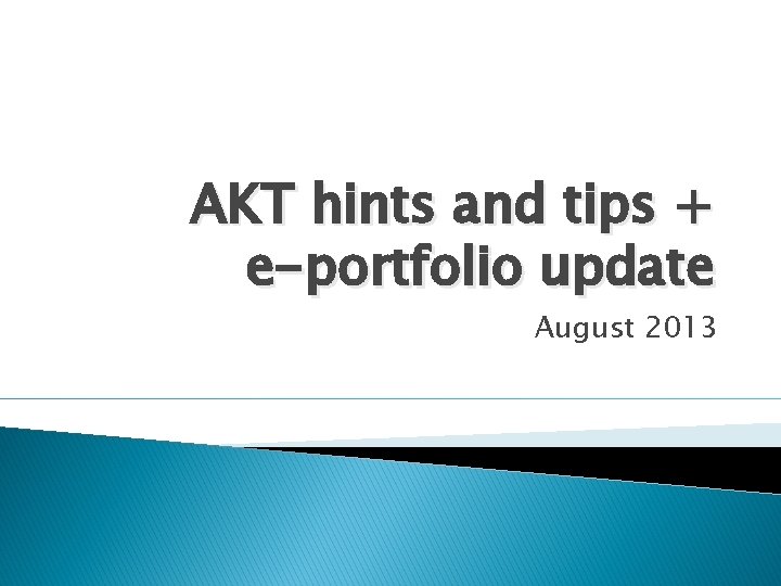 AKT hints and tips + e-portfolio update August 2013 