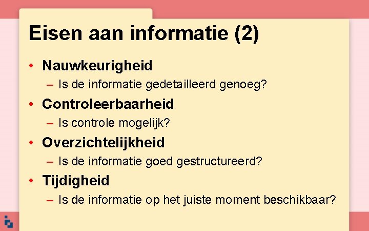 Eisen aan informatie (2) • Nauwkeurigheid – Is de informatie gedetailleerd genoeg? • Controleerbaarheid Eisen aan informatie (2) • Nauwkeurigheid – Is de informatie gedetailleerd genoeg? • Controleerbaarheid