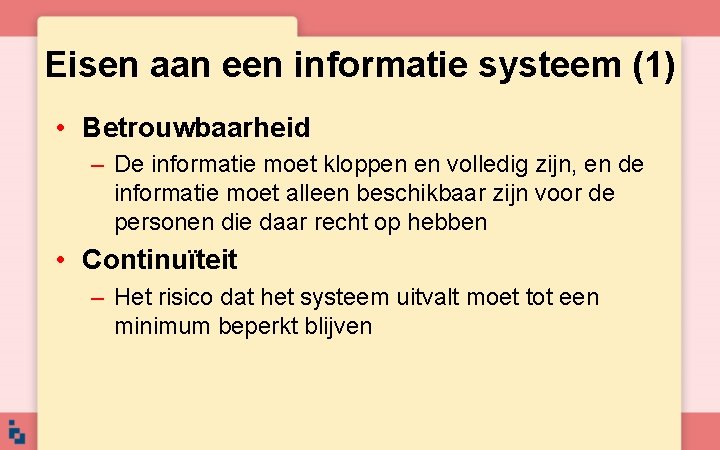 Eisen aan een informatie systeem (1) • Betrouwbaarheid – De informatie moet kloppen en Eisen aan een informatie systeem (1) • Betrouwbaarheid – De informatie moet kloppen en