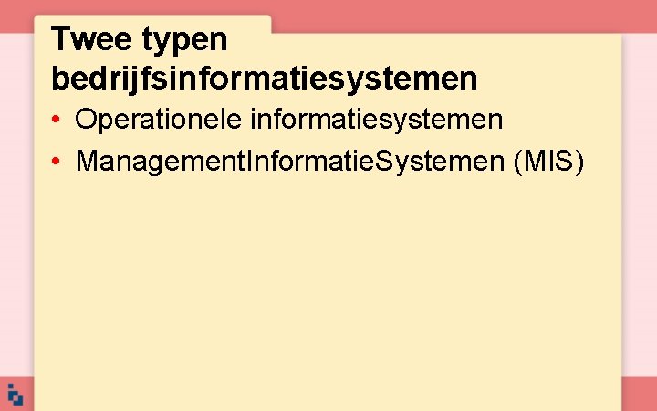 Twee typen bedrijfsinformatiesystemen • Operationele informatiesystemen • Management. Informatie. Systemen (MIS) Twee typen bedrijfsinformatiesystemen • Operationele informatiesystemen • Management. Informatie. Systemen (MIS)
