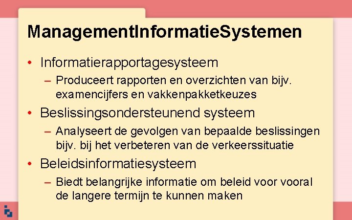 Management. Informatie. Systemen • Informatierapportagesysteem – Produceert rapporten en overzichten van bijv. examencijfers en Management. Informatie. Systemen • Informatierapportagesysteem – Produceert rapporten en overzichten van bijv. examencijfers en