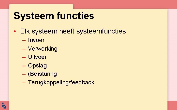 Systeem functies • Elk systeem heeft systeemfuncties – – – Invoer Verwerking Uitvoer Opslag Systeem functies • Elk systeem heeft systeemfuncties – – – Invoer Verwerking Uitvoer Opslag