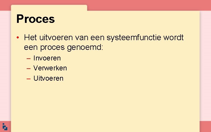 Proces • Het uitvoeren van een systeemfunctie wordt een proces genoemd: – Invoeren – Proces • Het uitvoeren van een systeemfunctie wordt een proces genoemd: – Invoeren –