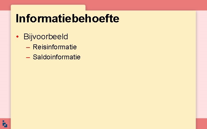 Informatiebehoefte • Bijvoorbeeld – Reisinformatie – Saldoinformatie Informatiebehoefte • Bijvoorbeeld – Reisinformatie – Saldoinformatie