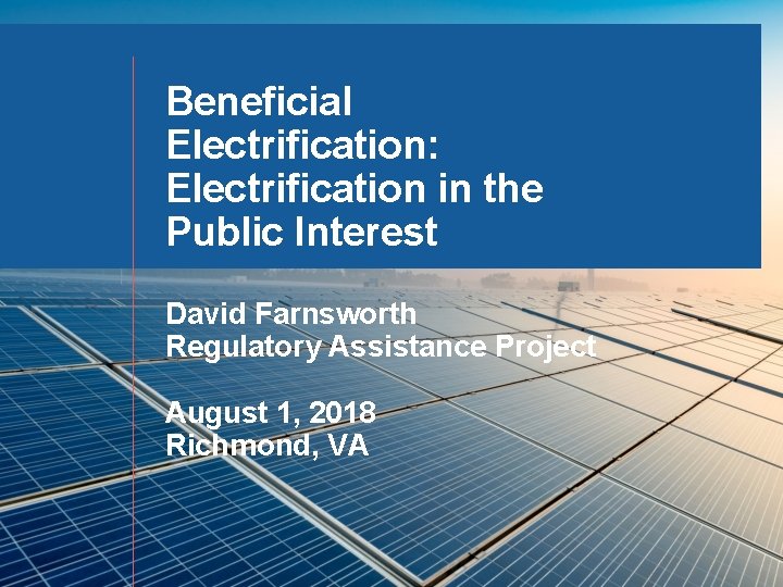 Beneficial Electrification: Electrification in the Public Interest David Farnsworth Regulatory Assistance Project August 1,