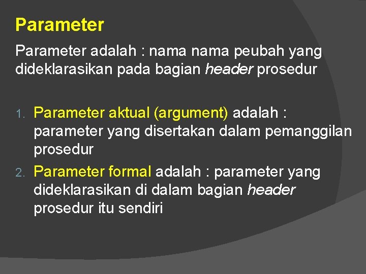Parameter adalah : nama peubah yang dideklarasikan pada bagian header prosedur Parameter aktual (argument)