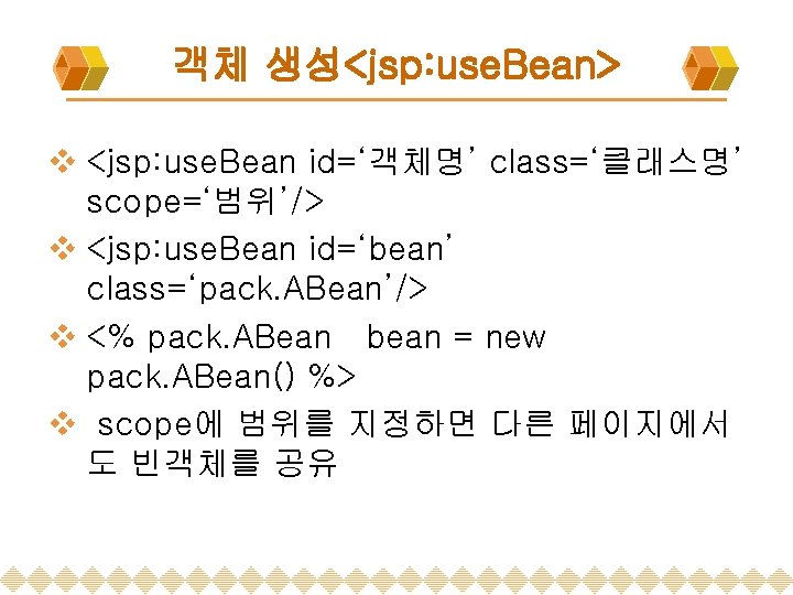 객체 생성<jsp: use. Bean> v <jsp: use. Bean id=‘객체명’ class=‘클래스명’ scope=‘범위’/> v <jsp: use.