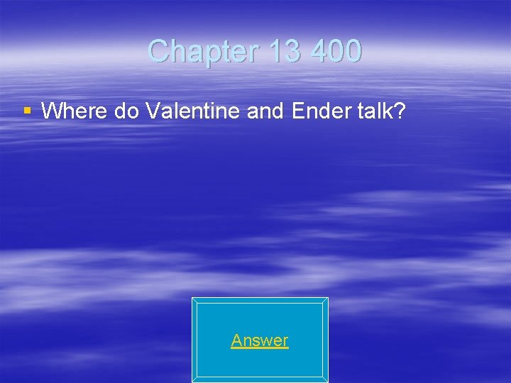 Chapter 13 400 § Where do Valentine and Ender talk? Answer 