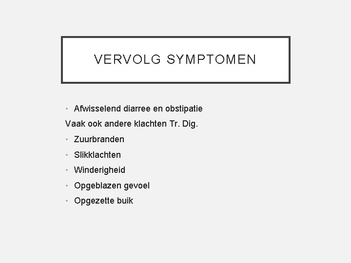 VERVOLG SYMPTOMEN • Afwisselend diarree en obstipatie Vaak ook andere klachten Tr. Dig. •