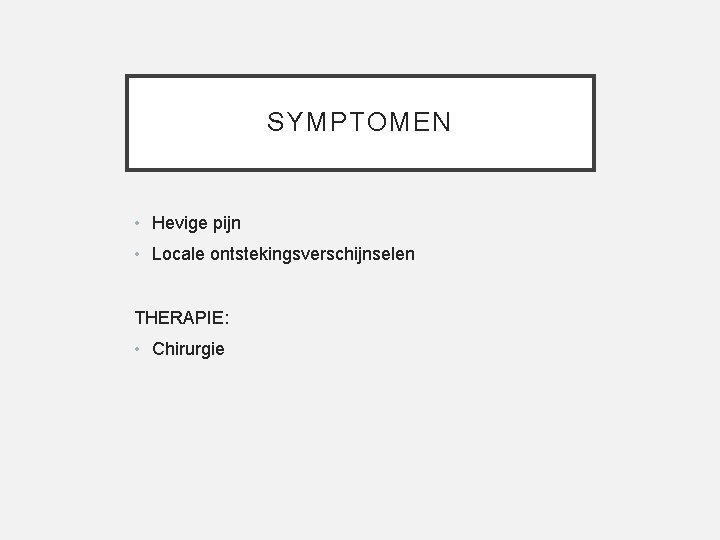 SYMPTOMEN • Hevige pijn • Locale ontstekingsverschijnselen THERAPIE: • Chirurgie 