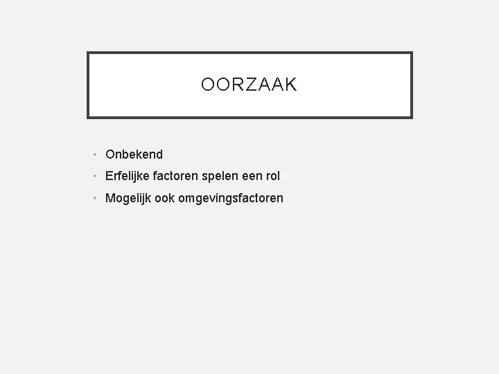 OORZAAK • Onbekend • Erfelijke factoren spelen een rol • Mogelijk ook omgevingsfactoren 