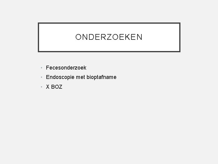 ONDERZOEKEN • Fecesonderzoek • Endoscopie met bioptafname • X BOZ 
