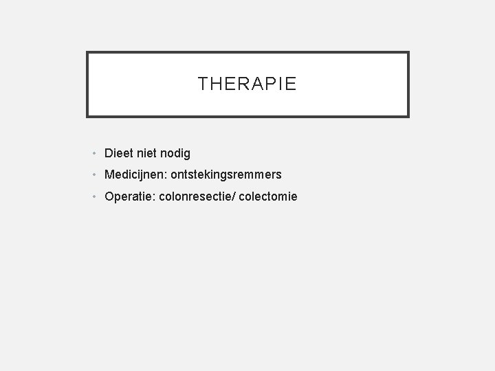 THERAPIE • Dieet niet nodig • Medicijnen: ontstekingsremmers • Operatie: colonresectie/ colectomie 