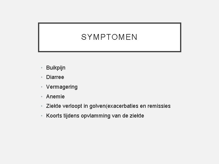 SYMPTOMEN • Buikpijn • Diarree • Vermagering • Anemie • Ziekte verloopt in golven(exacerbaties
