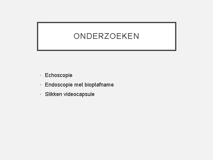 ONDERZOEKEN • Echoscopie • Endoscopie met bioptafname • Slikken videocapsule 