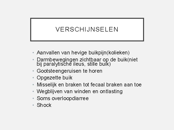VERSCHIJNSELEN • Aanvallen van hevige buikpijn(kolieken) • Darmbewegingen zichtbaar op de buik(niet bij paralytische