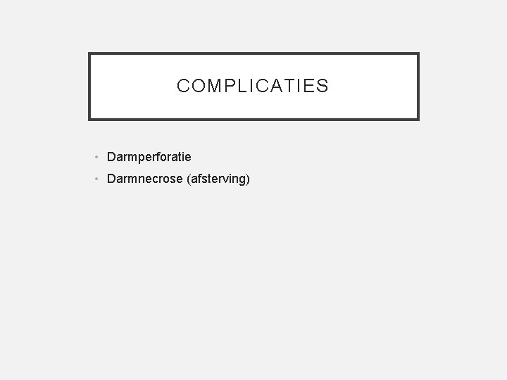COMPLICATIES • Darmperforatie • Darmnecrose (afsterving) 