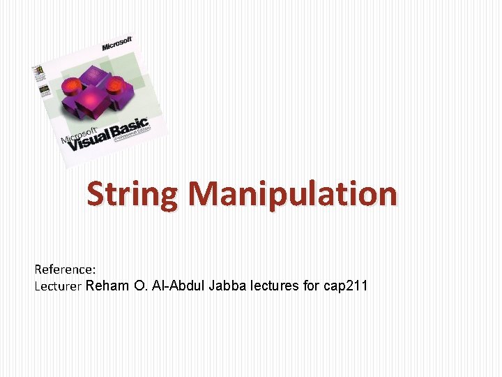 String Manipulation Reference: Lecturer Reham O. Al-Abdul Jabba lectures for cap 211 