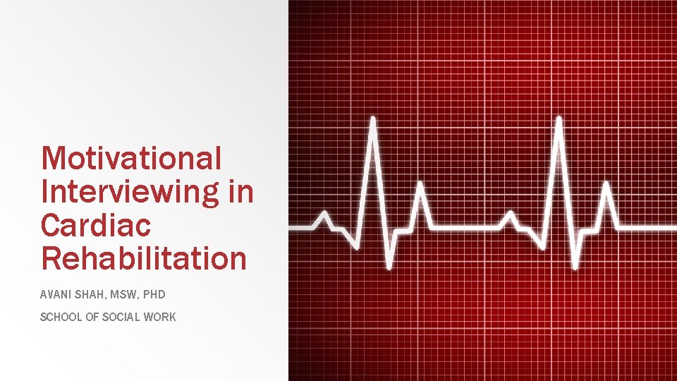 Motivational Interviewing in Cardiac Rehabilitation AVANI SHAH, MSW, PHD SCHOOL OF SOCIAL WORK 