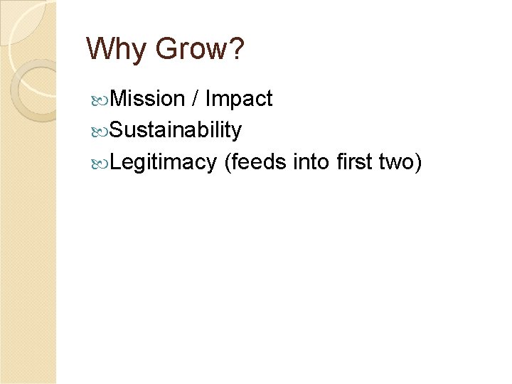 Why Grow? Mission / Impact Sustainability Legitimacy (feeds into first two) 