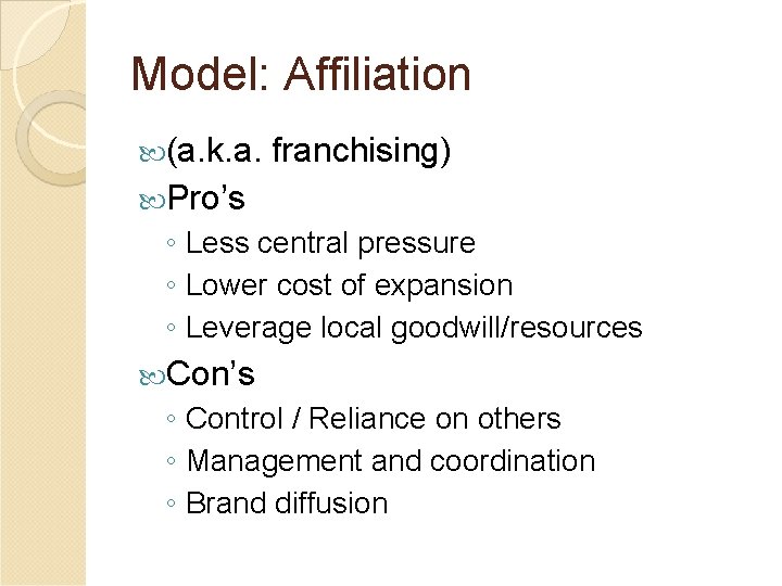 Model: Affiliation (a. k. a. franchising) Pro’s ◦ Less central pressure ◦ Lower cost