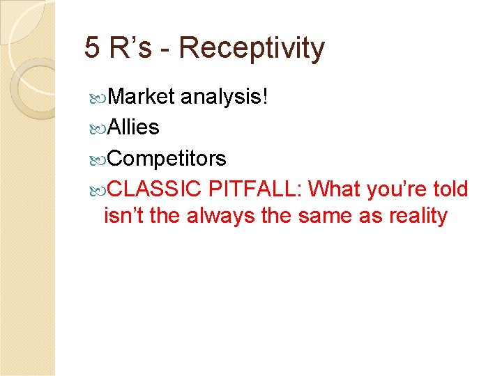 5 R’s - Receptivity Market analysis! Allies Competitors CLASSIC PITFALL: What you’re told isn’t