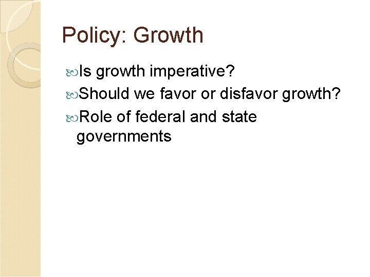 Policy: Growth Is growth imperative? Should we favor or disfavor growth? Role of federal