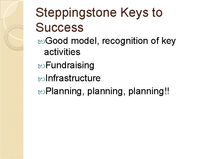 Steppingstone Keys to Success Good model, recognition of key activities Fundraising Infrastructure Planning, planning!!