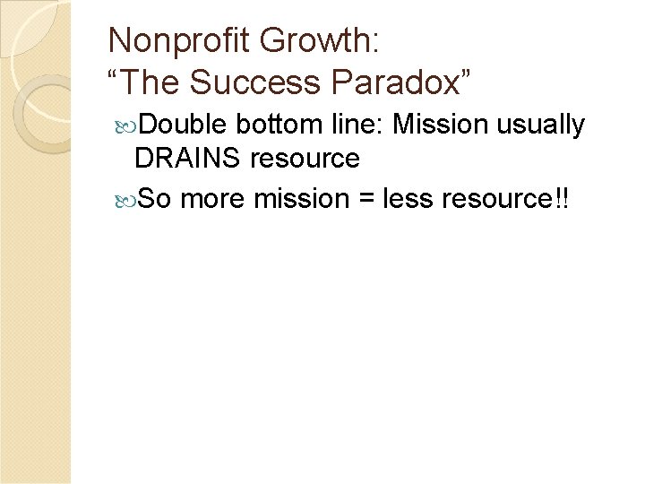 Nonprofit Growth: “The Success Paradox” Double bottom line: Mission usually DRAINS resource So more