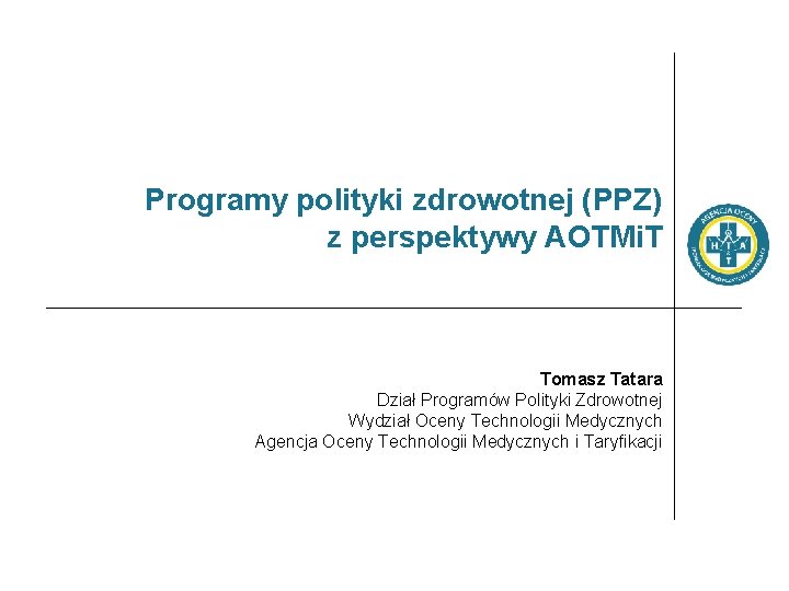 Programy polityki zdrowotnej (PPZ) z perspektywy AOTMi. T Tomasz Tatara Dział Programów Polityki Zdrowotnej