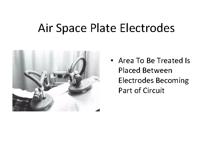 Air Space Plate Electrodes • Area To Be Treated Is Placed Between Electrodes Becoming