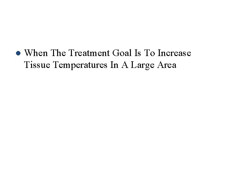 l When The Treatment Goal Is To Increase Tissue Temperatures In A Large Area