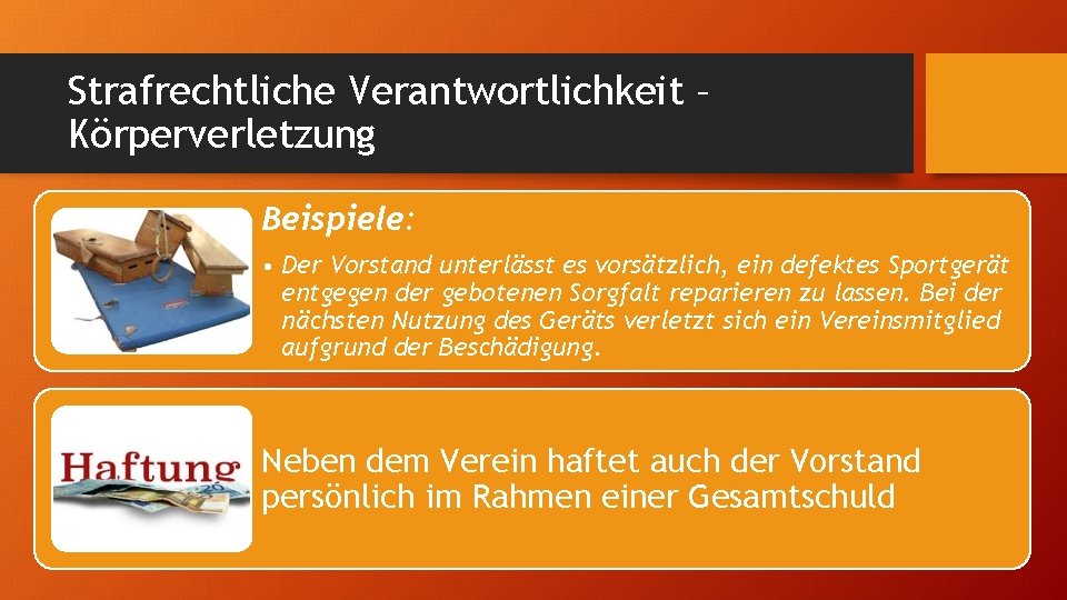 Strafrechtliche Verantwortlichkeit – Körperverletzung Beispiele: • Der Vorstand unterlässt es vorsätzlich, ein defektes Sportgerät