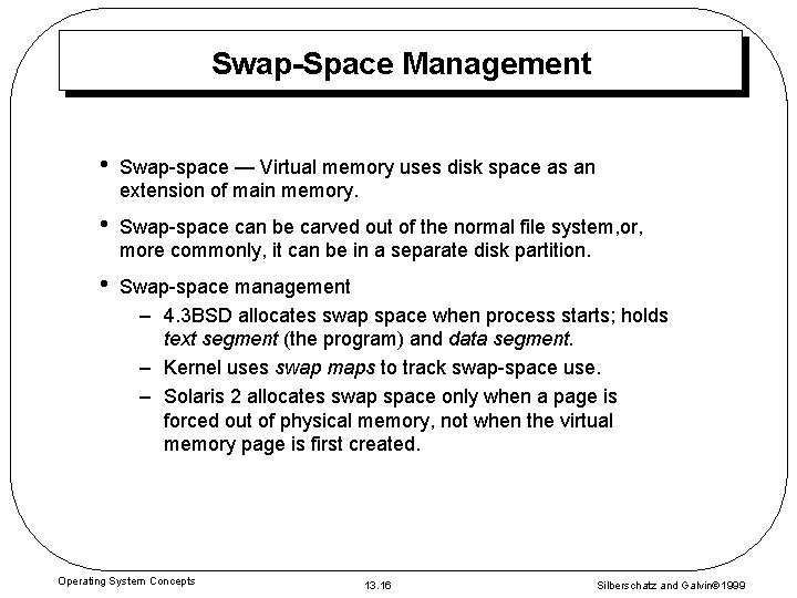 Swap-Space Management • Swap-space — Virtual memory uses disk space as an extension of