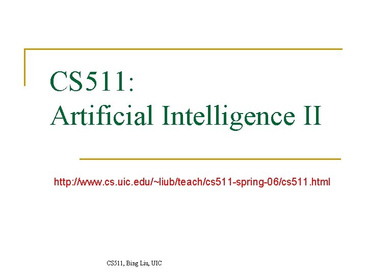 CS 511: Artificial Intelligence II http: //www. cs. uic. edu/~liub/teach/cs 511 -spring-06/cs 511. html