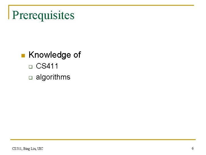 Prerequisites n Knowledge of q q CS 411 algorithms CS 511, Bing Liu, UIC