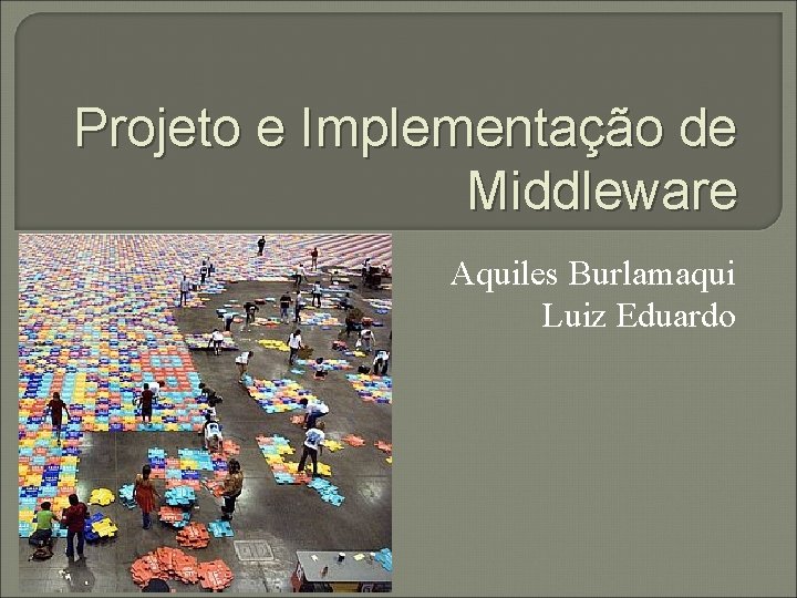 Projeto e Implementação de Middleware Aquiles Burlamaqui Luiz Eduardo 