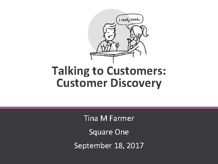 Talking to Customers: Customer Discovery Tina M Farmer Square One September 18, 2017 