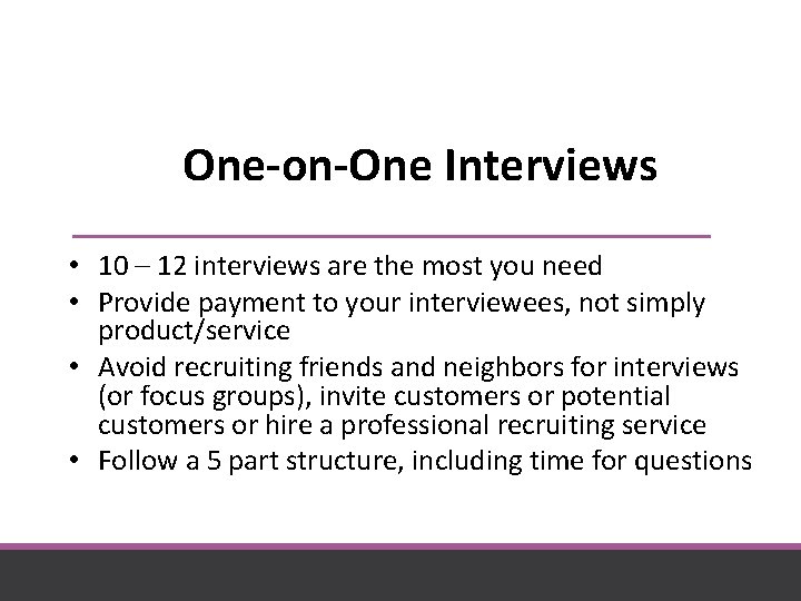 One-on-One Interviews • 10 – 12 interviews are the most you need • Provide