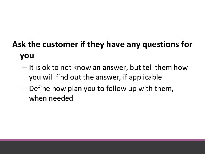Ask the customer if they have any questions for you – It is ok