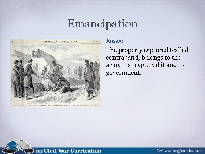 Emancipation Answer: The property captured (called contraband) belongs to the army that captured it